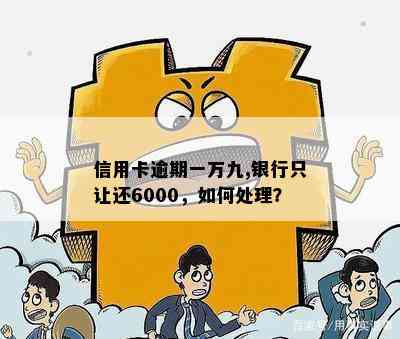 信用卡逾期一万九,银行只让还6000，如何处理？