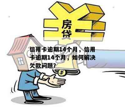 信用卡逾期14个月，信用卡逾期14个月，如何解决欠款问题？