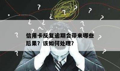 信用卡反复逾期会带来哪些后果？该如何处理？