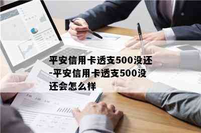 平安信用卡透支500没还-平安信用卡透支500没还会怎么样