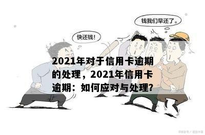 2021年对于信用卡逾期的处理，2021年信用卡逾期：如何应对与处理？