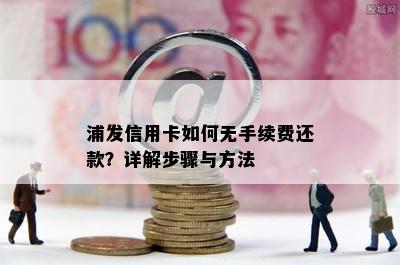 浦发信用卡如何无手续费还款？详解步骤与方法