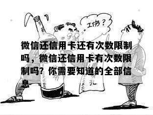 微信还信用卡还有次数限制吗，微信还信用卡有次数限制吗？你需要知道的全部信息