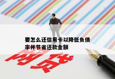 要怎么还信用卡以降低负债率并节省还款金额