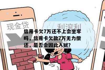 信用卡欠7万还不上会坐牢吗，信用卡欠款7万无力偿还，是否会因此入狱？