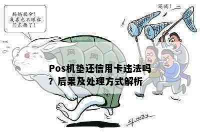 Pos机垫还信用卡违法吗？后果及处理方式解析