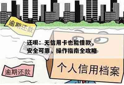 还呗：无信用卡也能借款，安全可靠，操作指南全攻略