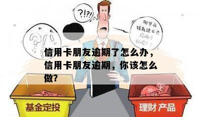 信用卡朋友逾期了怎么办，信用卡朋友逾期，你该怎么做？