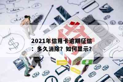 2021年信用卡逾期：多久消除？如何显示？