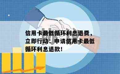 信用卡更低循环利息退费，立即行动：申请信用卡更低循环利息退款！