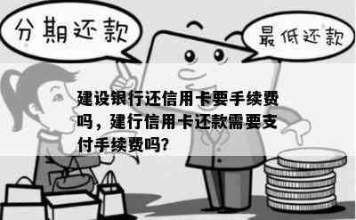 建设银行还信用卡要手续费吗，建行信用卡还款需要支付手续费吗？