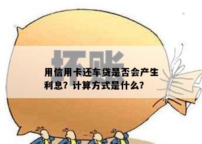 用信用卡还车贷是否会产生利息？计算方式是什么？