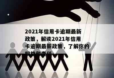 2021年信用卡逾期最新政策，解读2021年信用卡逾期最新政策，了解你的权益和责任