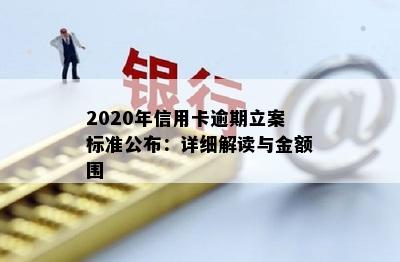 2020年信用卡逾期立案标准公布：详细解读与金额围