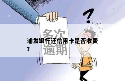 浦发银行还信用卡是否收费？