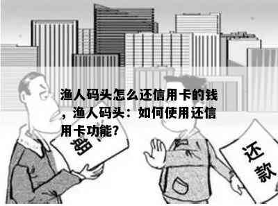 渔人码头怎么还信用卡的钱，渔人码头：如何使用还信用卡功能？