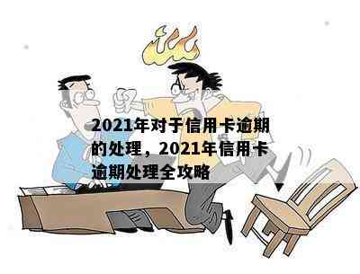 2021年对于信用卡逾期的处理，2021年信用卡逾期处理全攻略