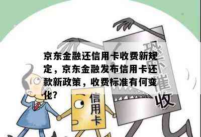 京东金融还信用卡收费新规定，京东金融发布信用卡还款新政策，收费标准有何变化？