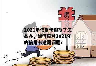 2021年信用卡逾期了怎么办，如何应对2021年的信用卡逾期问题？