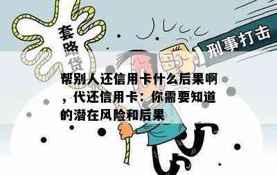 帮别人还信用卡什么后果啊，代还信用卡：你需要知道的潜在风险和后果