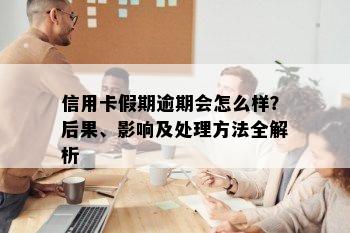 信用卡假期逾期会怎么样？后果、影响及处理方法全解析