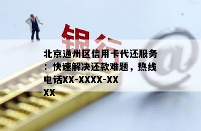 北京通州区信用卡代还服务：快速解决还款难题，热线电话XX-XXXX-XXXX