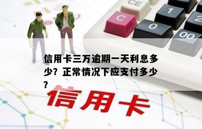 信用卡三万逾期一天利息多少？正常情况下应支付多少？