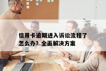 信用卡逾期进入诉讼流程了怎么办？全面解决方案