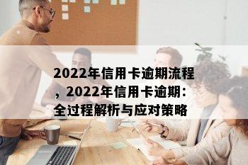 2022年信用卡逾期流程，2022年信用卡逾期：全过程解析与应对策略