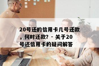 20号还的信用卡几号还款，何时还款？- 关于20号还信用卡的疑问解答