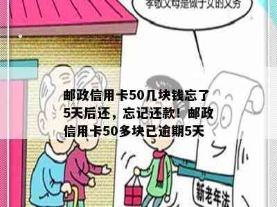 邮政信用卡50几块钱忘了5天后还，忘记还款！邮政信用卡50多块已逾期5天