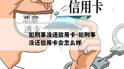 犯刑事没还信用卡-犯刑事没还信用卡会怎么样