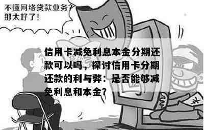 信用卡减免利息本金分期还款可以吗，探讨信用卡分期还款的利与弊：是否能够减免利息和本金？