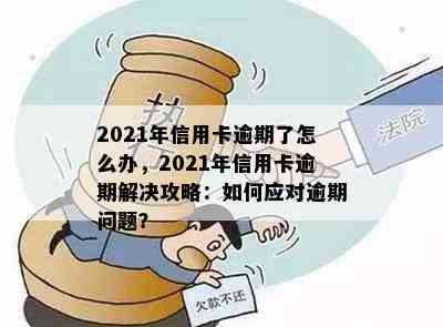 2021年信用卡逾期了怎么办，2021年信用卡逾期解决攻略：如何应对逾期问题？