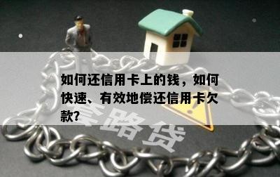 如何还信用卡上的钱，如何快速、有效地偿还信用卡欠款？