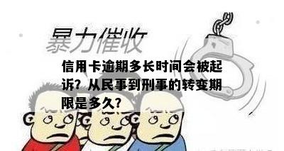 信用卡逾期多长时间会被起诉？从民事到刑事的转变期限是多久？