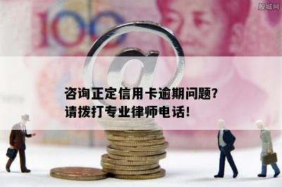 咨询正定信用卡逾期问题？请拨打专业律师电话！