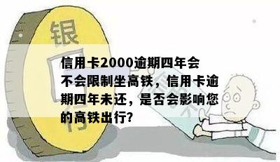 信用卡2000逾期四年会不会限制坐高铁，信用卡逾期四年未还，是否会影响您的高铁出行？