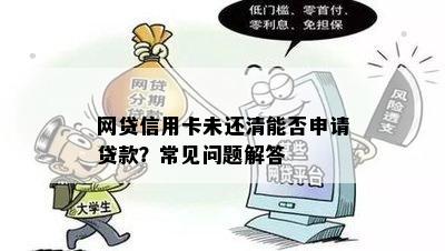 网贷信用卡未还清能否申请贷款？常见问题解答