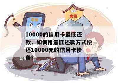 10000的信用卡更低还款，如何用更低还款方式偿还10000元的信用卡债务？