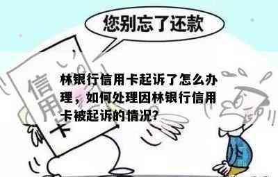 林银行信用卡起诉了怎么办理，如何处理因林银行信用卡被起诉的情况？