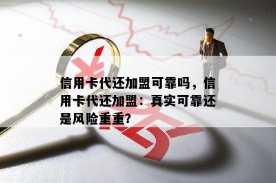 信用卡代还加盟可靠吗，信用卡代还加盟：真实可靠还是风险重重？