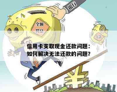 信用卡支取现金还款问题：如何解决无法还款的问题？