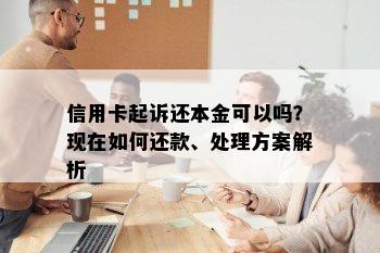 信用卡起诉还本金可以吗？现在如何还款、处理方案解析