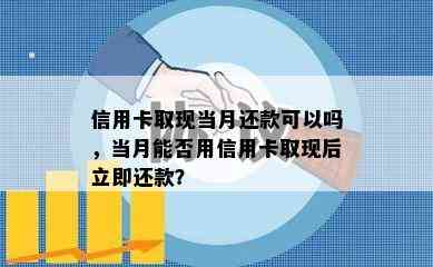 信用卡取现当月还款可以吗，当月能否用信用卡取现后立即还款？