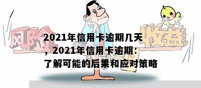 2021年信用卡逾期几天，2021年信用卡逾期：了解可能的后果和应对策略