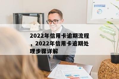 2022年信用卡逾期流程，2022年信用卡逾期处理步骤详解