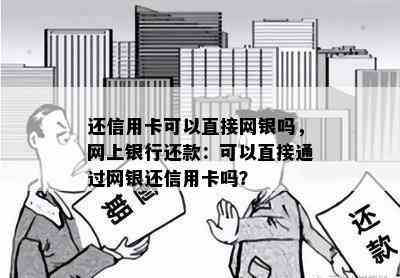 还信用卡可以直接网银吗，网上银行还款：可以直接通过网银还信用卡吗？