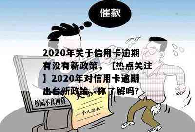 2020年关于信用卡逾期有没有新政策，【热点关注】2020年对信用卡逾期出台新政策，你了解吗？