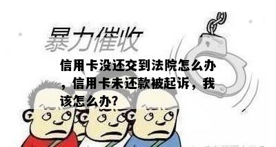 信用卡没还交到法院怎么办，信用卡未还款被起诉，我该怎么办？